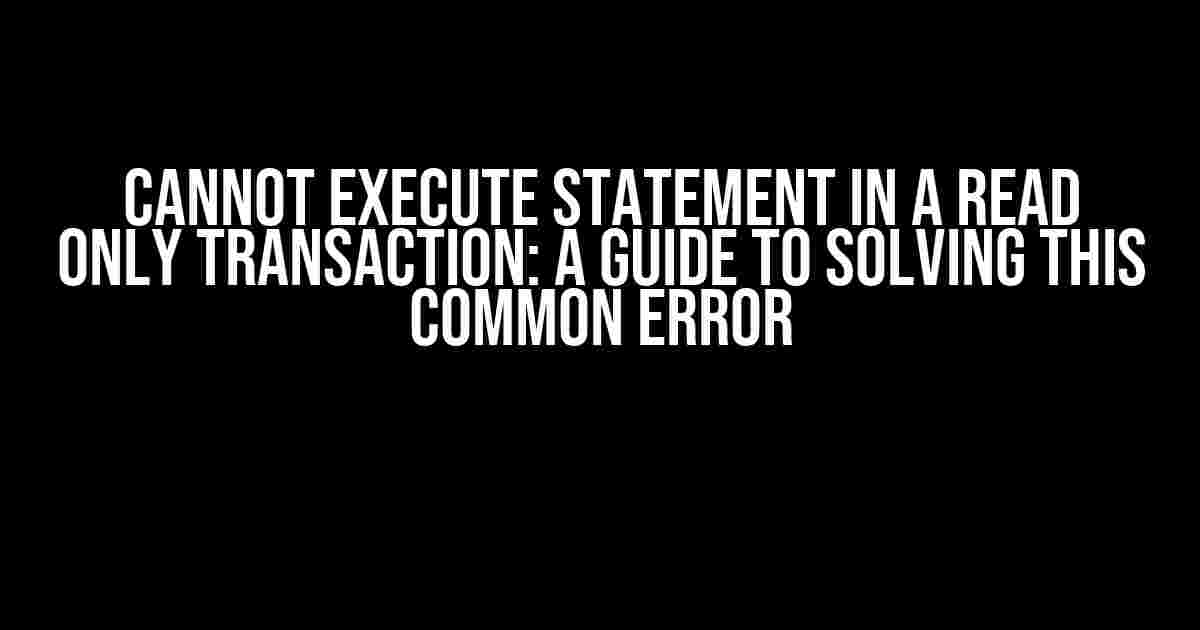 Cannot Execute Statement in a READ ONLY Transaction: A Guide to Solving This Common Error