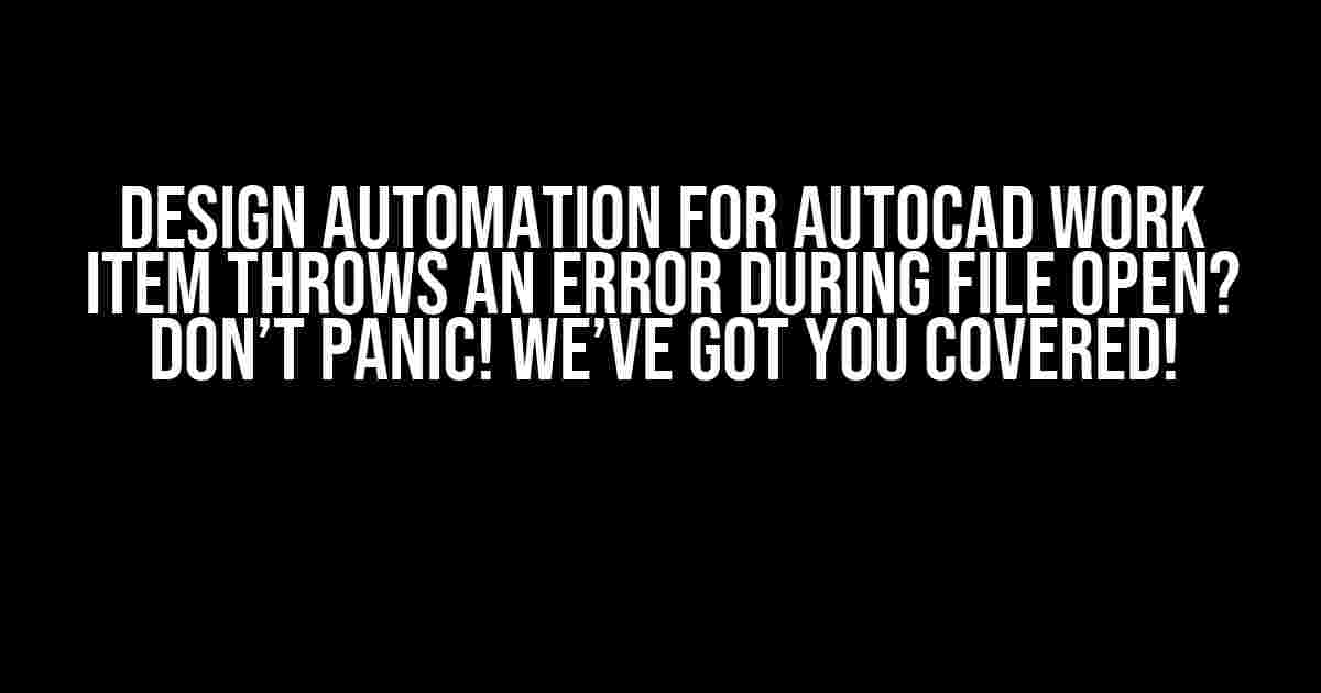 Design Automation for AutoCAD work item throws an error during file open? Don’t Panic! We’ve Got You Covered!