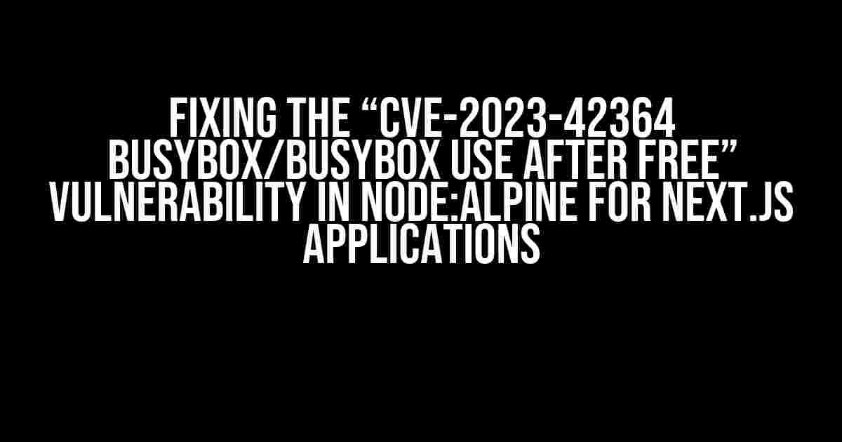 Fixing the “CVE-2023-42364 busybox/busybox Use After Free” Vulnerability in Node:Alpine for Next.js Applications