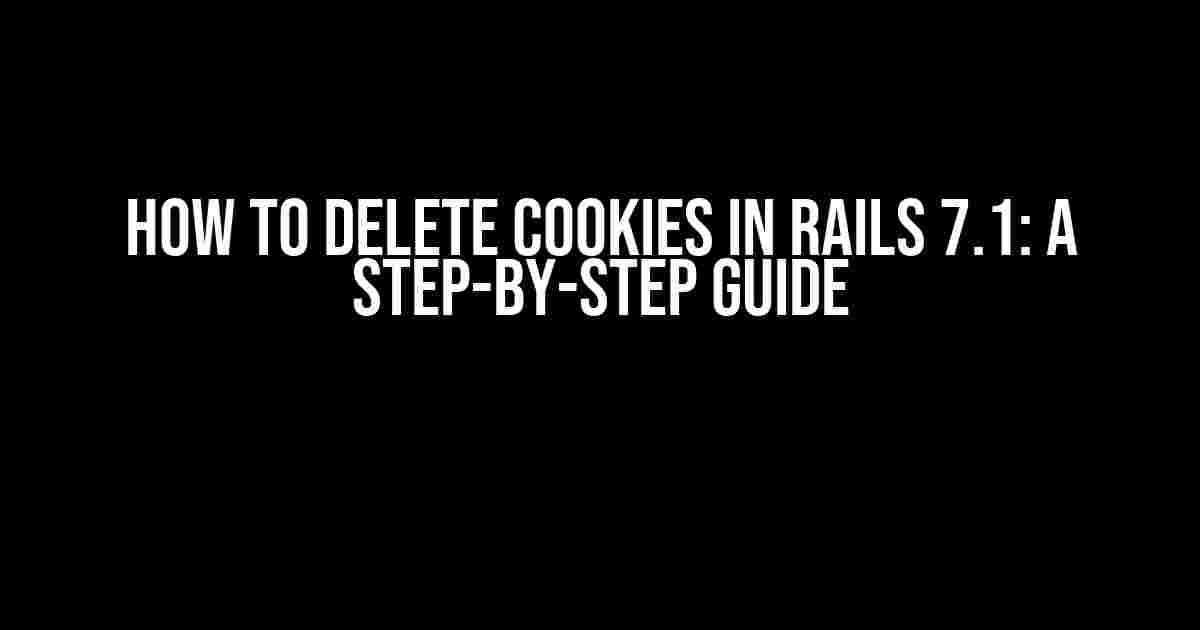 How to Delete Cookies in Rails 7.1: A Step-by-Step Guide