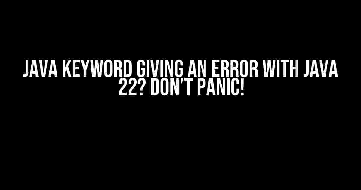 Java Keyword Giving an Error with Java 22? Don’t Panic!