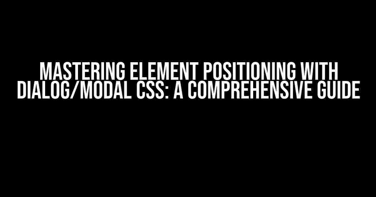 Mastering Element Positioning with Dialog/Modal CSS: A Comprehensive Guide