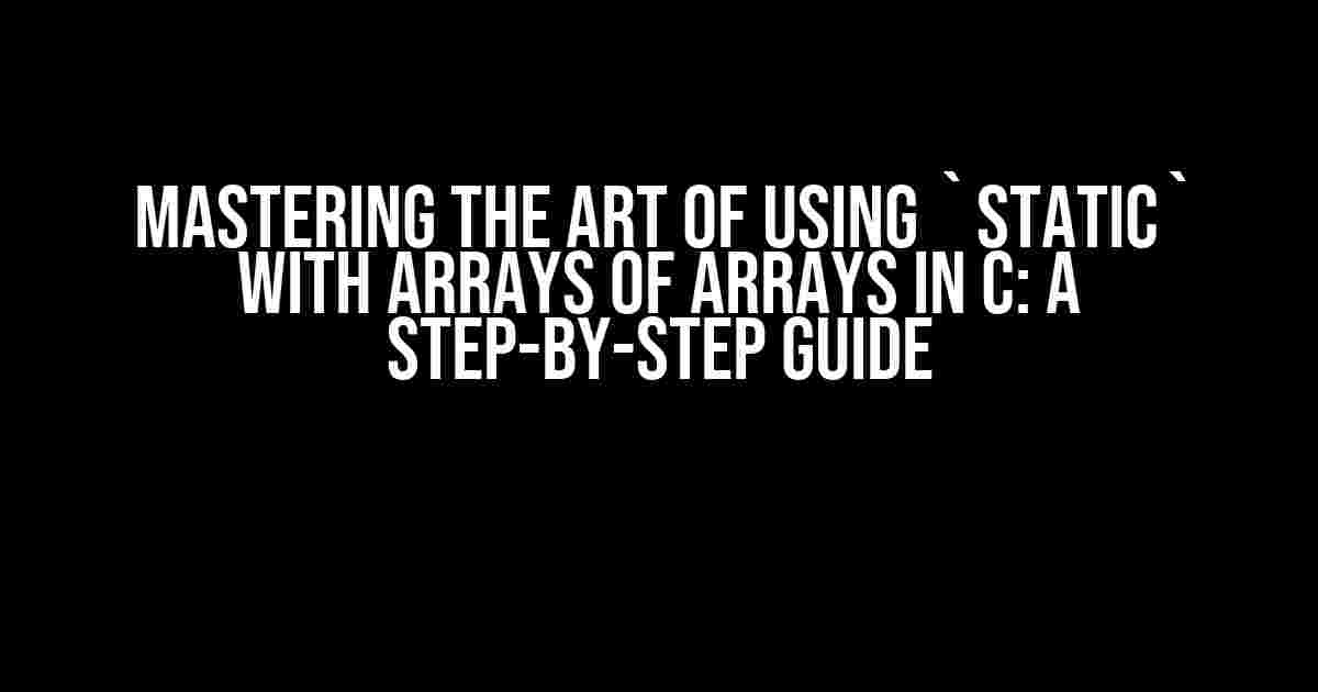 Mastering the Art of Using `static` with Arrays of Arrays in C: A Step-by-Step Guide