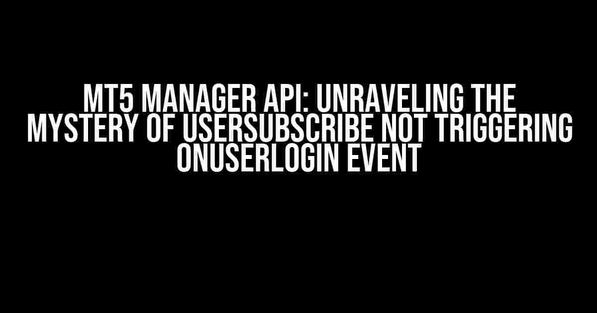 MT5 Manager API: Unraveling the Mystery of UserSubscribe Not Triggering OnUserLogin Event