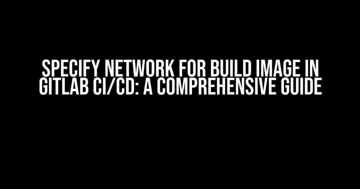 Specify Network for Build Image in GitLab CI/CD: A Comprehensive Guide