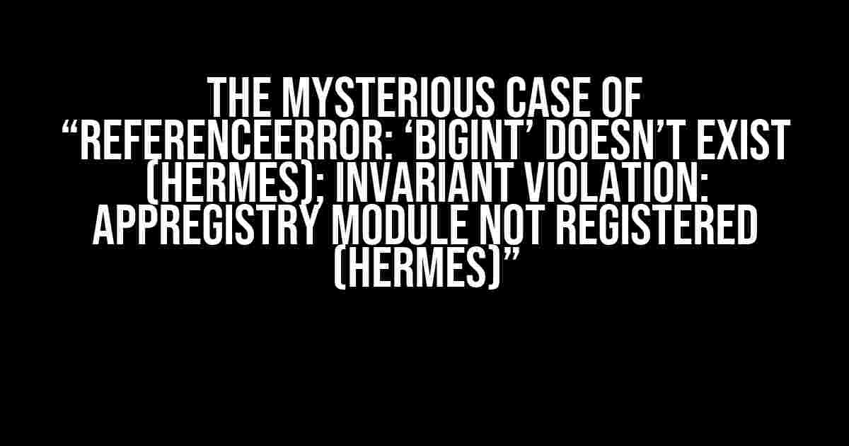 The Mysterious Case of “ReferenceError: ‘BigInt’ doesn’t exist (Hermes); Invariant Violation: AppRegistry module not registered (Hermes)”