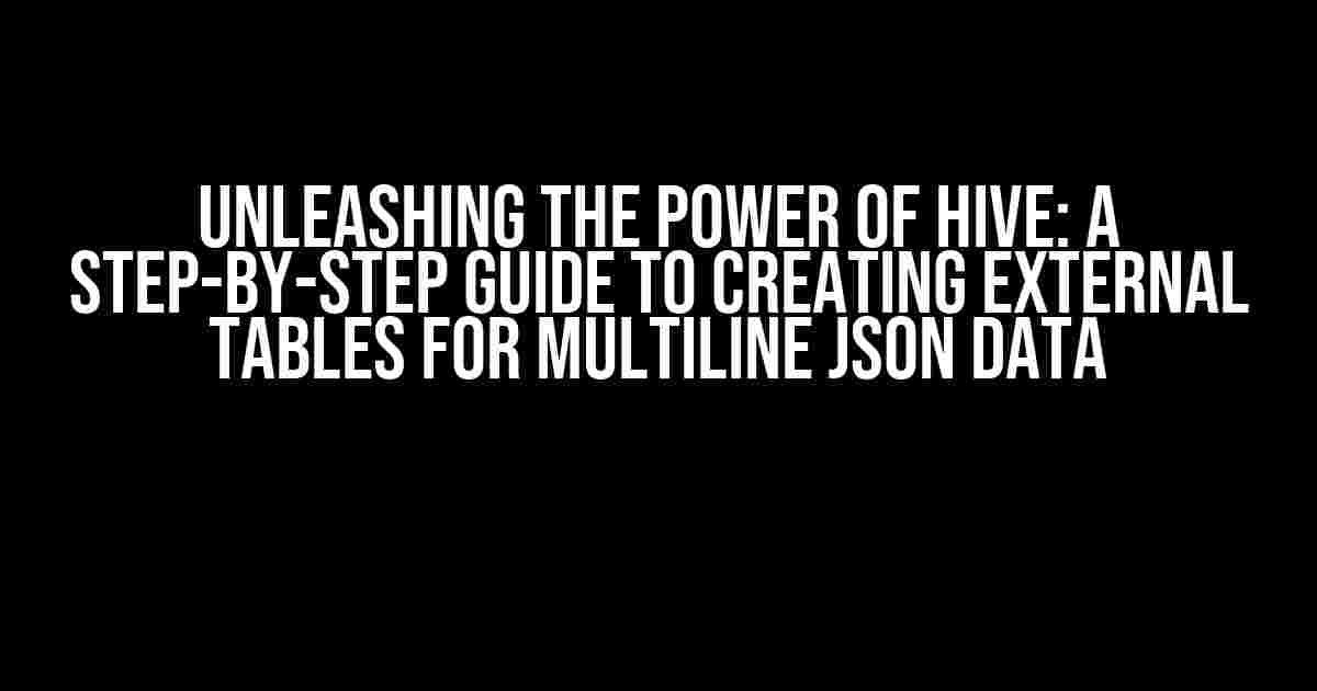 Unleashing the Power of Hive: A Step-by-Step Guide to Creating External Tables for Multiline JSON Data