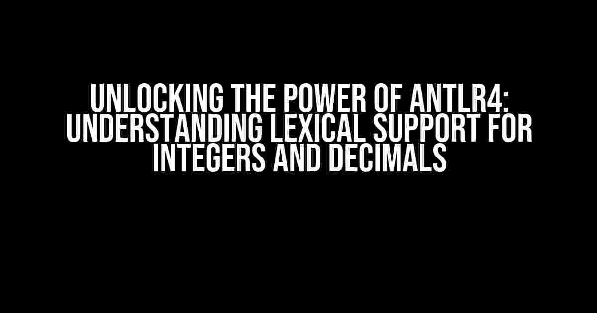 Unlocking the Power of Antlr4: Understanding Lexical Support for Integers and Decimals